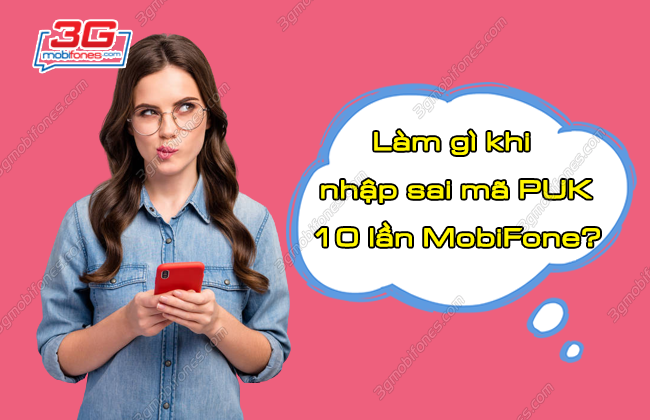 cach khac phuc nhap sai ma puk 10 lan mobifone nhu the nao? khac phuc nhap sai ma puk 10 lan mobifone