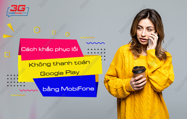 cach sua loi khong thanh toan google play bang mobifone nhu the nao? cach fix loi khong thanh toan google play bang mobifone