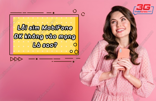 xu ly loi sim mobifone khong duoc dang ky vao mang nhu the nao? cach khac phuc loi sim mobifone dang ky khong vao duoc mang